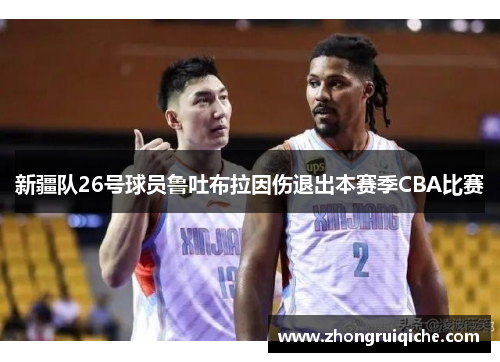 新疆队26号球员鲁吐布拉因伤退出本赛季CBA比赛