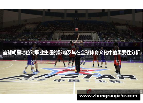 篮球明星地位对职业生涯的影响及其在全球体育文化中的重要性分析