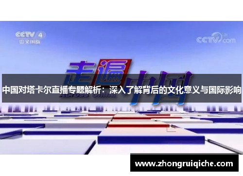 中国对塔卡尔直播专题解析：深入了解背后的文化意义与国际影响